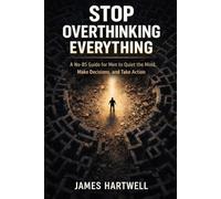 Stop Overthinking Everything: A No-BS Guide for Men to Quiet the Mind, Make Decisions and Take Action