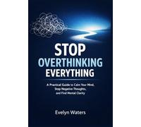 Stop Overthinking Everything: A Practical Guide to Calm Your Mind, Stop Negative Thoughts, and Find Mental Clarity