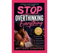 Stop Overthinking Everything: A Woman's Guide to Quieting The 3 A.M. Brain
