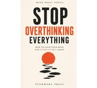Stop Overthinking Everything: How to Calm Your Mind and Think Clearly Again