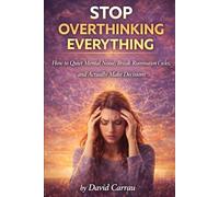 STOP OVERTHINKING EVERYTHING: How to Quiet Mental Noise, Break Rumination Cycles, and Make Decisions with Confidence