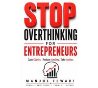 Stop Overthinking for Entrepreneurs: Conquer Anxiety, Build Confidence, Improve Decision Making, and Develop a Resilient Entrepreneur Mindset