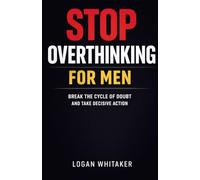 Stop Overthinking for Men - Break the cycle of doubt and take decisive action.: Make Confident Decisions, Overcome Decision Paralysis and Take Action Without Regret: The 4D Decision System
