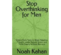 Stop Overthinking for Men: Simple Daily Tools to Break Negative Thought Loops, Reduce Stress, and Think Clearly Without Burnout