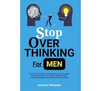 Stop Overthinking For Men (Workbook): The Practical Guide To Eliminate Negative Thoughts Spirals, Declutter Your Mind, And Make Better Decisions By Mastering Positive Thinking Habits