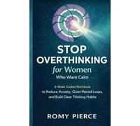 Stop Overthinking for Women Who Want Calm: A 6-Week Guided Workbook to Quiet Mental Loops, Reduce Daily Anxiety, and Build Clear Thinking Habits