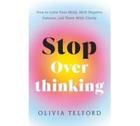 Stop Overthinking: How to Calm Your Mind, Shift Negative Patterns, and Think With Clarity