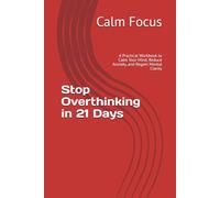 Stop Overthinking in 21 Days: A Practical Workbook to Calm Your Mind, Reduce Anxiety, and Regain Mental Clarity