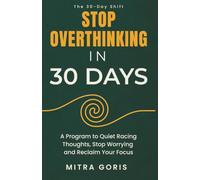 Stop Overthinking in 30 Days: A Program to Quiet Racing Thoughts, Stop Worryung and Reclaim Your Focus