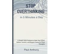 Stop Overthinking in 5 Minutes a Day: A Simple Daily System to Calm Your Mind, Reduce Anxiety, and Regain Control of Your Thoughts