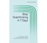 Stop Overthinking in 7 Days: 7-Day System to Stop Overthinking, Break Thought Loops, and Reduce Anxiety Spirals