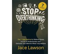 Stop Overthinking in 7 Steps: A Science-Backed Guide to Letting Go of Perfectionism, Easing Stress, and Decluttering Your Mind to Find Mental Clarity