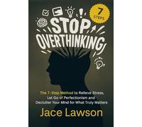 Stop Overthinking in 7 Steps: A Science-Backed Guide to Letting Go of Perfectionism, Easing Stress, and Decluttering Your Mind to Find Mental Clarity