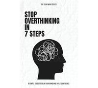 Stop Overthinking in 7 Steps: Break the Cycle of Negative Thoughts, Reduce Anxiety, and Build a Calm, Confident Mind