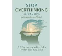 Stop Overthinking in Just 7 Days: A 7-Day Journey to Find Calm Within Your Busy Mind