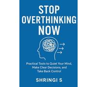 Stop Overthinking Now: A Simple Guide for Busy Minds: Practical Tools to Quiet Your Mind, Make Clear Decisions, and Take Back Control
