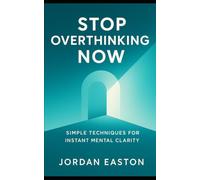 Stop Overthinking Now: Simple Techniques for Instant Mental Clarity