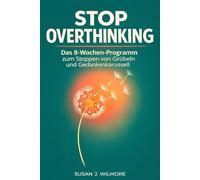 Stop Overthinking: Overthinking Buch Deutsch- Das 8-Wochen-Programm zum Stoppen von Grübeln und Gedankenkarussell