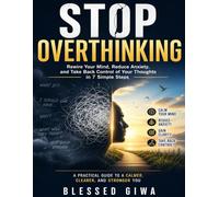 Stop Overthinking: Rewire Your Mind, Reduce Anxiety, and Take Back Control of Your Thoughts in 7 Simple Steps
