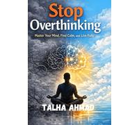 Stop Overthinking: Simple Habits to Calm Your Mind and Take Back Control