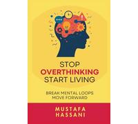Stop Overthinking Start Living: Break Mental Loops. Move Forward
