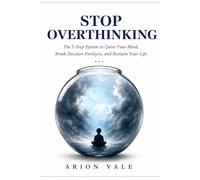 STOP OVERTHINKING: The 5-Step System to Quiet Your Mind, Break Decision Paralysis, and Reclaim Your Life