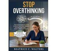 STOP OVERTHINKING: The Science-Based Guide to Quiet Your Mind, Reduce Anxiety, and Take Action with Confidence