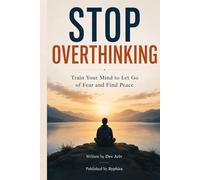 Stop Overthinking: Train Your Mind to Let Go of Fear and Find Peace