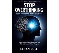 STOP OVERTHINKING WHEN YOUR MIND WON’T SHUT OFF: Calm Anxiety, Quiet Mental Noise, and Take Back Control of Your Thoughts
