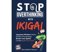 Stop Overthinking with Ikigai: Japanese Wisdom Meets Modern Psychology: Break Your Spiral, Create A Life You Love