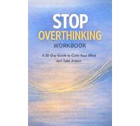 Stop Overthinking Workbook: A 30-Day Practical Guide to Calm Your Mind and Take Action