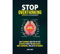 Stop Overthinking Workbook for Beginners: Easy Techniques and Step-by-Step Activities to Help You Gain Clarity, Boost Confidence, and Live in the Moment.