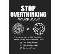 Stop Overthinking Workbook: Practical Exercises to Calm Your Mind, Reduce Anxiety, Build Mental Clarity, and Break Negative Thought Patterns