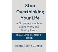 Stop Overthinking Your Life: A Simple Approach to Easing Worry and Finding Peace
