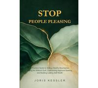 Stop People Pleasing: A Practical Guide to Setting Healthy Boundaries, Saying No Without Guilt, Overcoming Approval-Seeking, and Building Lasting Self-Worth: 7