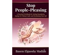 Stop People-Pleasing: A Practical Workbook for Setting Boundaries, Saying No Without Guilt, and Reclaiming Your Life