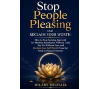 STOP PEOPLE PLEASING AND RECLAIM YOUR WORTH: How to Stop Seeking Approval, Set Healthy Boundaries Without Guilt, Say No Without Fear, and Reclaim Your Self-Worth from the Need to Please Everyone