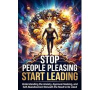Stop People Pleasing Start Leading: Understanding the Anxiety, Approval-Seeking, and Self-Abandonment Beneath the Need to Be Liked