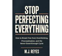 Stop Perfecting Everything: How to Break Free from Overthinking, Procrastination, and the Never-Good-Enough Cycle