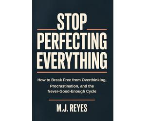 Stop Perfecting Everything: How to Break Free from Overthinking, Procrastination, and the Never-Good-Enough Cycle