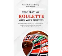 Stop Playing Roulette with Your Business: How Small Businesses Fix Inconsistent Growth, Simplify Marketing, and Build Predictable Revenue
