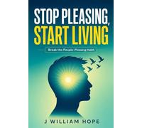Stop Pleasing, Start Living: The 5-Step Framework to Break the People-Pleasing Habit and Reclaim Your Time and Energy in 30 Days