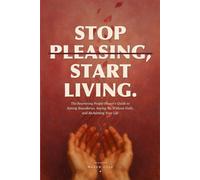 Stop Pleasing, Start Living: The Recovering People-Pleaser's Guide to Setting Boundaries, Saying No Without Guilt, and Reclaiming Your Life