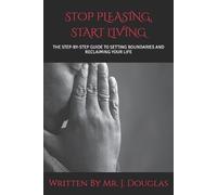 STOP PLEASING, START LIVING: (THE ULTIMATE STEP-BY-STEP GUIDE TO SETTING BOUNDARIES AND RECLAIMING YOUR LIFE - Stop Saying Yes When You Want to Say ... to Confidence and Peace) Stop People-Pleasing