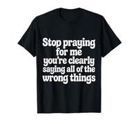 Stop Praying for Me You're Saying It Wrong - Maglietta