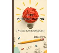 Stop Procrastinating: A Practical Guide to Taking Action