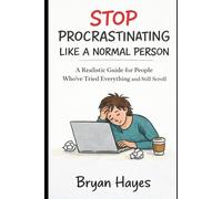 Stop Procrastinating Like a Normal Person: A Realistic Guide for People Who’ve Tried Everything and Still Scroll