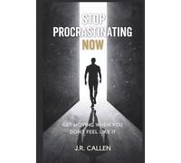 Stop Procrastinating Now: Get Moving When You Don’t Feel Like It