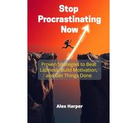 Stop Procrastinating Now: Proven Strategies to Beat Laziness, Build Motivation, and Get Things Done
