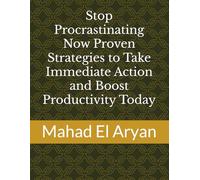 Stop Procrastinating Now Proven Strategies to Take Immediate Action and Boost Productivity Today